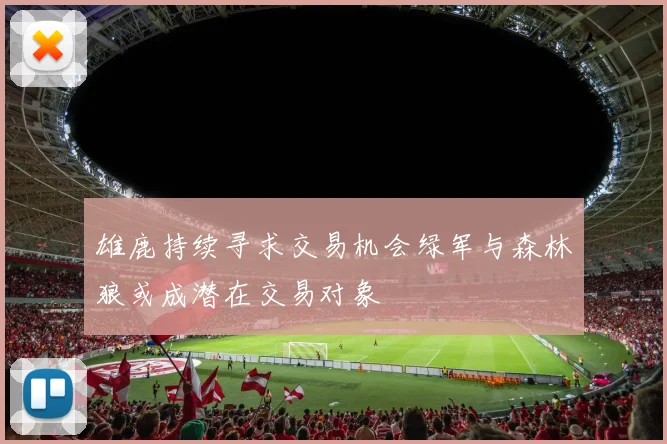 雄鹿持续寻求交易机会绿军与森林狼或成潜在交易对象