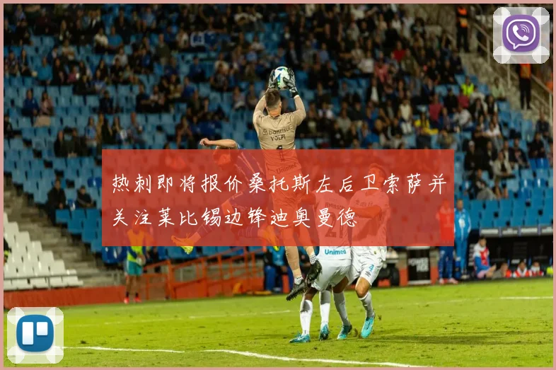 热刺即将报价桑托斯左后卫索萨并关注莱比锡边锋迪奥曼德