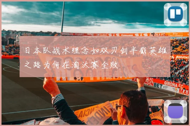 日本队战术理念如双刃剑半截英雄之路为何在淘汰赛全败