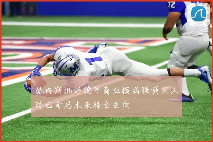 赫内斯批评德甲商业模式强调买人时已考虑未来转会去向