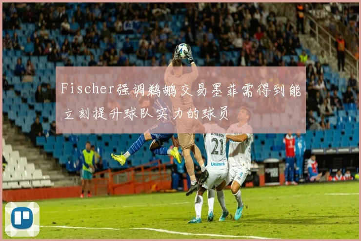 Fischer强调鹈鹕交易墨菲需得到能立刻提升球队实力的球员