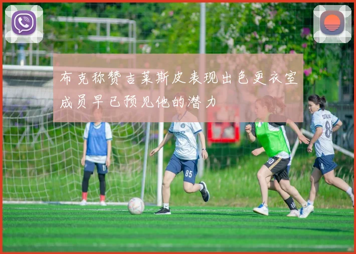 布克称赞吉莱斯皮表现出色更衣室成员早已预见他的潜力