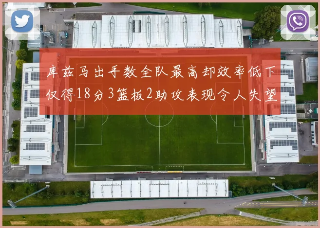 库兹马出手数全队最高却效率低下仅得18分3篮板2助攻表现令人失望