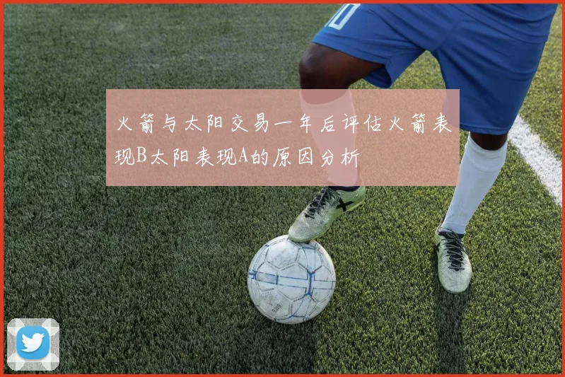 火箭与太阳交易一年后评估火箭表现B太阳表现A的原因分析
