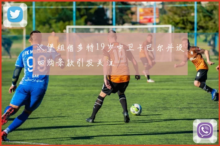 汉堡租借多特19岁中卫卡巴尔并设回购条款引发关注