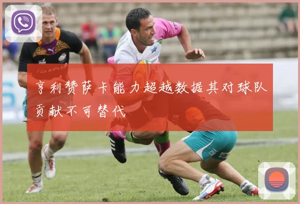 亨利赞萨卡能力超越数据其对球队贡献不可替代