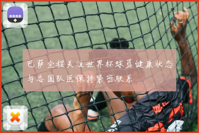 巴萨全程关注世界杯球员健康状态与各国队医保持紧密联系
