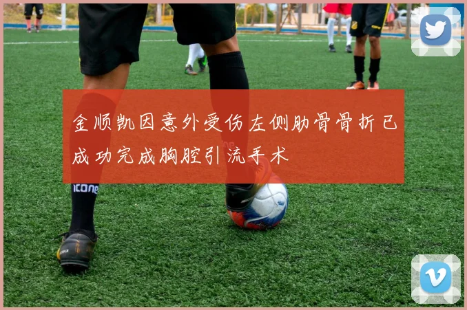 金顺凯因意外受伤左侧肋骨骨折已成功完成胸腔引流手术